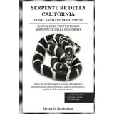 SERPENTE RE DELLA CALIFORNIA COME ANIMALE DOMESTICO – MANUALE PER PROPRIETARI DI SERPENTE RE DELLA CALIFORNIA: Tutto ciò che devi sapere su cura, ... e gestione del comportamento +30 strategie di