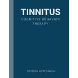 Session Notes Book For Practitioner of Tinnitus Cognitive Behavior Therapy (CBT): A Therapist Journal About Cognitive Behavioral Treatment of Tinnitus in Kids, Teens and Adults
