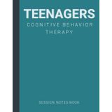 Session Notes Book of Cognitive Behavior Therapy (CBT) For Teens: A Therapist Journal About Cognitive Behavioral Treatment of Teenagers