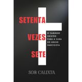Setenta Vezes Sete: O Caminho Cristão Para A Cura Do Abuso Narcisista: Como Restaurar Sua Alma E Seu Propósito Após Um Relacionamento Abusivo