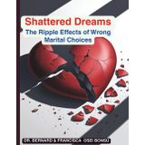 Shattered Dreams: The Ripple Effects of Wrong Marital Choices: "When Love Turns to Regret—and What We Learn from It"