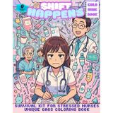 Shift Happens : Survival Kit For Stressed Nurses - Unique Gags Coloring Book: Bold And Easy Drawings For Stress Relief And Relaxation. A Cozy, Cute, ... Perfect Gag Gift For Women And Nursery Fun