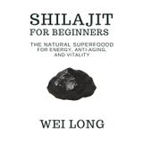 Shilajit for Beginners: The Natural Superfood for Energy, Anti-Aging, and Vitality (Healing Herbs & Remedies Collection)
