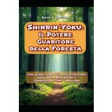 Shinrin-Yoku: Il Potere Guaritore della Foresta: Una guida completa per ritrovare equilibrio, benessere e connessione con la natura