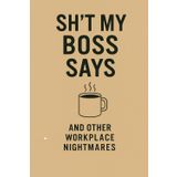 Sh*t My Boss Says – And Other Workplace Nightmares: A sarcastic journal to survive corporate chaos with notes, shade, and coffee-fueled regret.