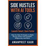 Side Hustles with AI Tools: Launch Smart, Earn Faster: Step-by-Step Strategies to Make Money Online with ChatGPT, Midjourney, and More (Money Mindset Series)