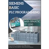 SIEMENS BASIC PLC PROGRAMMING with SIMATIC S7-1200: Programming and Testing with STEP 7 Basic, Configuring, TIA PORTAL, SIMULATOR 3D Edition