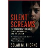 Silent Screams: The Forgotten Victims of Family, Foster Care, and the System: A Forensic and Faith-Based Call to Justice for Abused Children