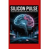 Silicon Pulse: The Hidden Force Driving Innovation, Power, and the Future of Civilization