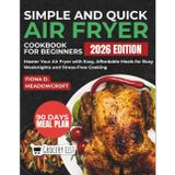 Simple and Quick Air Fryer Cookbook for Beginners: Master Your Air Fryer with Easy, Affordable Meals for Busy Weeknights and Stress-Free Cooking
