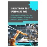 SIMULATION IN ROS: GAZEBO AND RVIZ: Using simulation tools like Gazebo and RViz to visualize and test robots in ROS