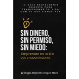Sin Dinero, Sin Permiso, Sin Miedo: Emprender en la Era del Conocimiento: La guía brutalmente honesta para transformar tu vida con lo que tienes hoy ... Lo que Nadie te Cuenta de Emprender", Band 1)