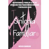 Sintonía Familiar: Despertando el Poder de la Ley de Atracción para Transformar Vínculos y Fortalecer Lazos (Sintonía: Despertando la Energía del Universo en Tu Vida, Band 3)