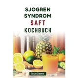 SJOGREN SYNDROM SAFT KOCHBUCH: Einfache, leckere Säfte zur Linderung von Symptomen und zur Verbesserung des Wohlbefindens