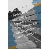 Skalierung von SEO Agenturen – Das Playbook für Gründer und Inhaber: Schritt für Schritt Anleitungen zu Positionierung, Vertrieb und Teamaufbau