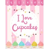 Sketchbook: I love cupcakes Cover Design in a pink theme, Large Sketch Pad, Blank paper for Drawing or Doodling, 110 Pages - Black & White Interior