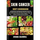 SKIN CANCER DIET COOKBOOK: Healing Recipes, Anti-Inflammatory Meal Plans, Immune-Boosting Foods, Nutrition Tips, Dietary Strategies To Support Recovery, Prevention, And Overall Wellness