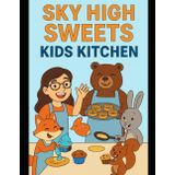 Sky High Sweets: Kid's Kitchen (Sky High Sweets Series: Elevate Your Baking Game!)