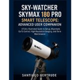 Sky-Watcher Skymax 180 PRO Smart Telescope: Advanced User Companion: A Fully Illustrated Guide to Setup, Alignment, Go-To Control, High-Resolution Imaging, and Long-Term Maintenance