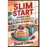 Slim Start 30 Quick & Easy 3-Step Breakfasts to Jumpstart Weight Loss: Fast Morning Meals under 300 Calories — Protein Rich, Sugar Smart & Meal Prep Friendly
