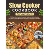 Slow Cooker Cookbook For Beginners: 170+ Easy Slow Cooker Recipes for Beginners: Quick, Healthy, and Family-Friendly Meals from Breakfast to Desserts Made Simple