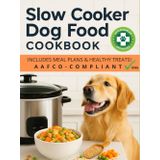 Slow Cooker Dog Food Cookbook: 30+ Vet-Approved, AAFCO-Compliant Recipes for Healthy, Homemade Meals That Save Time, Cut Costs & Boost Your Dog’s Health