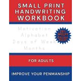 Small Print Handwriting Workbook for Adults: 25% Smaller than College Ruled - Motivational Words, Sentences, Days, Months, and Letters to Improve Penmanship