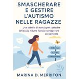 SMASCHERARE E GESTIRE L'AUTISMO NELLE RAGAZZE: Una tabella di marcia per costruire la fiducia, ridurre l'ansia e prosperare socialmente