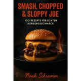 Smash, Chopped & Sloppy Joe - 100 Rezepte für echten Burgergeschmack: Saftige Smashburger, würzige Chopped-Style-Kreationen und amerikanische ... Burger-Guide für Grill, Pfanne und Plancha