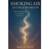 Smoking Air: Get High on Breath: A Drug-Free Path to Euphoria & Healing