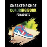 Sneaker & Shoe coloring book for adults: Relaxing Sneaker & Shoe Designs for Stress Relief and Creativity – Perfect for Sneaker heads and Fashion Lovers!