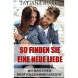 So finden Sie eine neue Liebe: So manifestieren Sie eine neue Liebe in Ihrem Leben; Wie man nach einer Verletzung in der Liebe wieder liebt; Den richtigen Mann finden