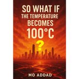 So What If The Temperature Becomes 100 °C ?: From Boiling Oceans to Vanishing Forests, Experience the Apocalypse, The Rules Have Changed, and Only the Brave Will Survive