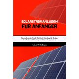 Solarstromanlagen Für Anfänger: Eine umfassende Schritt-für-Schritt-Anleitung für Design, Installation und Wartung von Heimwerkerprojekten