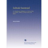 Solitude Sweetened: Or, Miscellaneous Meditations, on Various Religious Subjects, Written in Distant Parts of the World.