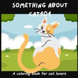 Something About CAT101 coloring book for cat lovers: A Fun, Single-Sided Coloring Book for Kids and cat lovers (8.5" X 8.5")