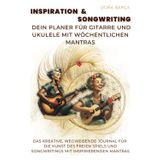 Songwriting Inspiration: Dein Planer für Gitarre und Ukulele mit wöchentlichen Mantras: Der kreative Wegweiser: Die Kunst des freien Spiels und ... Guitar Players Through The Art of Free Play)