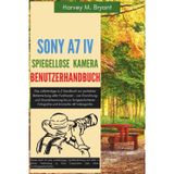 Sony A7 IV Spiegellose Kamera Benutzerhandbuch: Das vollständige A-Z Handbuch zur perfekten Beherrschung aller Funktionen – von Einrichtung und ... Fotografie und kinoreifer 4K Videografie