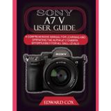 Sony A7 V User Guide: A COMPREHENSIVE MANUAL FOR LEARNING AND OPERATING THE ALPHA a7 V CAMERA EFFORTLESSLY FOR ALL SKILL LEVELS