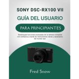 Sony Dsc-Rx100 VII Guía del Usuario Para Principiantes: Desbloquee funciones avanzadas de la cámara compacta con confianza a través de instrucciones claras y escenarios del mundo real.