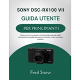 Sony Dsc-Rx100 VII Guida Utente Per Principianti: Sblocca con sicurezza le funzionalità avanzate delle fotocamere compatte attraverso istruzioni chiare e scenari realistici.