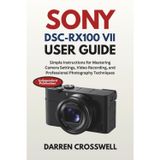 Sony DSC-RX100 VII User Guide: Simple Instructions for Mastering Camera Settings, Video Recording, and Professional Photography Techniques