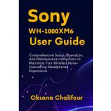 Sony WH-1000XM6 User Guide: Comprehensive Setup, Operation, and Maintenance Instructions to Maximize Your Wireless Noise-Cancelling Headphones Experience