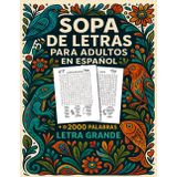 Sopa de Letras para Adultos en Español Letra Grande: Más de 2000 Palabras y 100 Sopas de Letras para Ejercitar tu Mente, Relajarte y Divertirte.