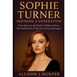 Sophie Turner: Defining a Generation: From Queen in the North to Hollywood Icon – The Untold Story of Her Life, Career, and Legacy.