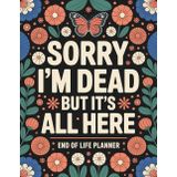 Sorry, I’m Dead, But It’s All Here: Everything You Need When I’m Gone – Final Wishes, Accounts, Legal Info, and More