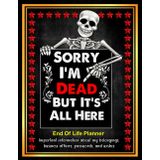 Sorry, I’m Dead, But It’s All Here: My Final Wishes, All in One Place