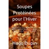 Soupes Protéinées pour l'Hiver: 50 recettes de soupes, ragouts et terrines riches en protéines, idéales pour sportifs et minceur, parfaites pour la saison hivernale.