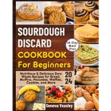 SOURDOUGH DISCARD COOKBOOK FOR BEGINNERS 2024: Nutritious & Delicious Zero Waste Recipes for Bread, Muffins, Pancakes, Waffles, Cookies, and More