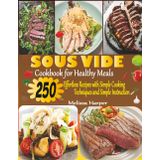 Sous Vide Cookbook for Healthy Meals: 250 Effortless Recipes with Simple Cooking Techniques and Simple Instructions